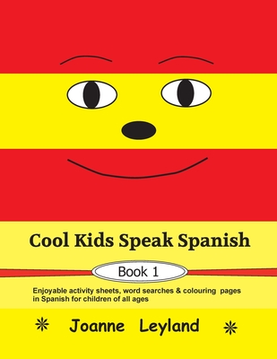 Cool Kids Speak Spanish - Book 1: Enjoyable activity sheets, word searches & colouring pages in Spanish for children of all ages - Joanne Leyland