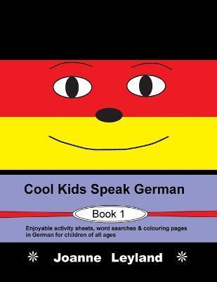 Cool Kids Speak German - Book 1: Enjoyable activity sheets, word searches & colouring pages in German for children of all ages - Joanne Leyland