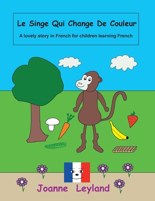 Le Singe Qui Change De Couleur: A lovely story in French for children learning French - Joanne Leyland