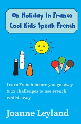 On Holiday In France Cool Kids Speak French: Learn French before you go away & 15 challenges to use French whilst away - Joanne Leyland