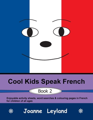 Cool Kids Speak French - Book 2: Enjoyable activity sheets, word searches & colouring pages in French for children of all ages - Joanne Leyland