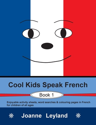 Cool Kids Speak French - Book 1: Enjoyable activity sheets, word searches & colouring pages in French for children of all ages - Joanne Leyland