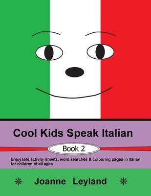 Cool Kids Speak Italian - Book 2: Enjoyable activity sheets, word searches & colouring pages in Italian for children of all ages - Joanne Leyland