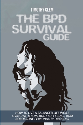 The BPD Survival Guide: How to Live a Balanced Life While Living with Somebody Suffering from Borderline Personality Disorder - Timothy Clem