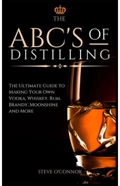 Poza produsului The ABC'S of Distilling: The Ultimate Guide to Making Your Own Vodka, Whiskey, Rum, Brandy, Moonshine, and More - Steve O'connor