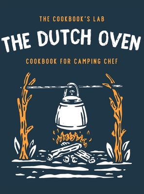 The Dutch Oven Cookbook for Camping Chef: Over 300 fun, tasty, and easy to follow Campfire recipes for your outdoors family adventures. Enjoy cooking - The Cookbook's Lab