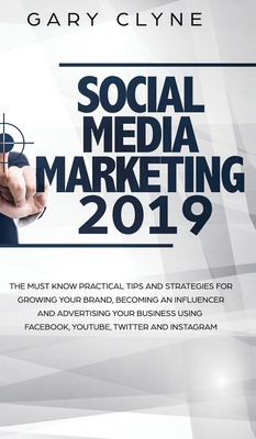 Social Media Marketing 2019: The Must Know Practical Tips and Strategies for Growing your Brand, Becoming an Influencer and Advertising your Busine - Gary Clyne