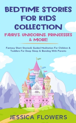 Bedtime Stories For Kids Collection- Fairy's, Unicorns, Princesses& More!: Fantasy Short Stories& Guided Meditation For Children& Toddlers For Deep Sl - Jessica Flowers