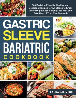 The Gastric Sleeve Bariatric Cookbook: 300 Bariatric-Friendly, Healthy, and Delicious Recipes For All Stages to Enjoy After Weight Loss Surgery. Eat W - Laura Calimeris