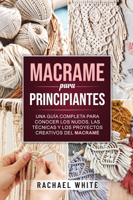 Crochet para principiantes: Una completa guía paso a paso para aprender y utilizar las técnicas esenciales para empezar a tejer a ganchillo, proye - Rachael White