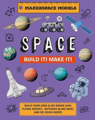 Build It! Make It! Space: Makerspace Models. Build an Alien Space Ship, Flying Rocket, Asteroid Sling Shot - Over 25 Awesome Models to Make - Rob Ives
