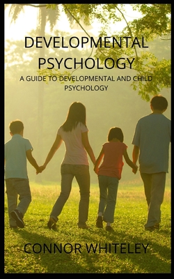 Developmental Psychology: A Guide to Developmental and Child Psychology - Connor Whiteley