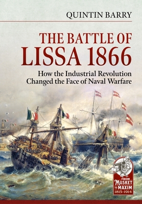 The Battle of Lissa, 1866: How the Industrial Revolution Changed the Face of Naval Warfare - Quintin Barry