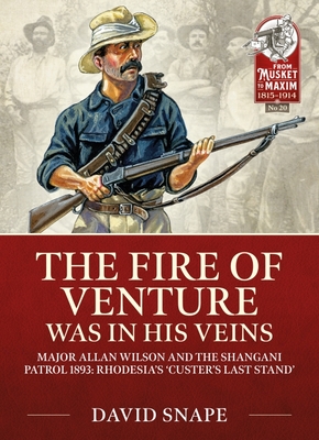The Fire of Venture Was in His Veins: Major Allan Wilson and the Shangani Patrol 1893 - David Snape