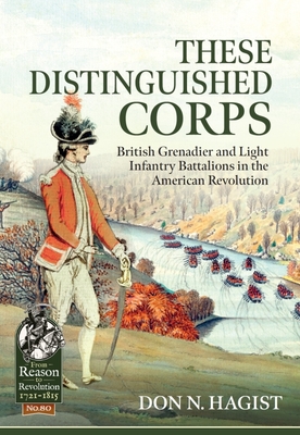 These Distinguished Corps: British Grenadier and Light Infantry Battalions in the American Revolution - Don N. Hagist