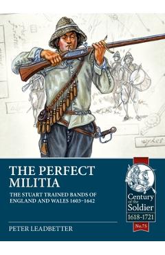 Poza produsului The Perfect Militia: The Stuart Trained Bands of England and Wales 1603-1642 - Peter Leadbetter