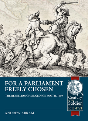 For a Parliament Freely Chosen: The Rebellion of Sir George Booth, 1659 - Andrew Abram