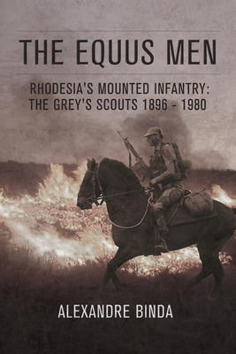 The Equus Men: Rhodesia's Mounted Infantry: The Grey's Scouts 1896-1980 - Alexandre Binda