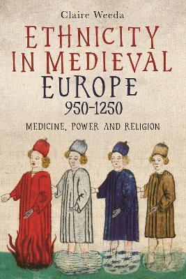 Ethnicity in Medieval Europe, 950-1250: Medicine, Power and Religion - Claire Weeda