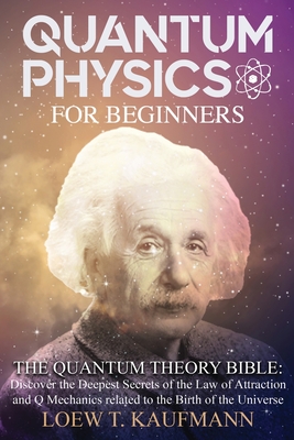 Quantum Physics for Beginners: Discover the Deepest Secrets of the Law of Attraction and Q Mechanics and the power of the Mind - Loew T. Kaufmann