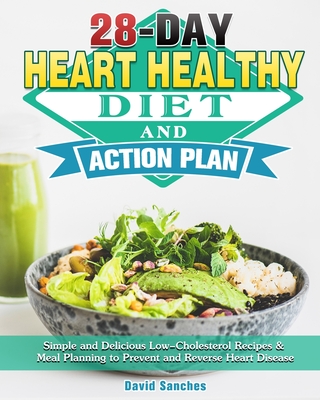 28-Day Heart Healthy Diet and Action Plan: Simple and Delicious Low-Cholesterol Recipes & Meal Planning to Prevent and Reverse Heart Disease - David Sanches