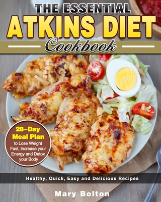 The Essential Atkins Diet Cookbook: Healthy, Quick, Easy and Delicious Recipes with 28-Day Meal Plan to Lose Weight Fast, Increase your Energy and Det - Mary Bolton