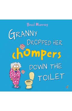 Coperta cărții 'Granny Dropped Her Chompers Down the Toilet: a funny picture book for children aged 3-7 years - Becci Murray'