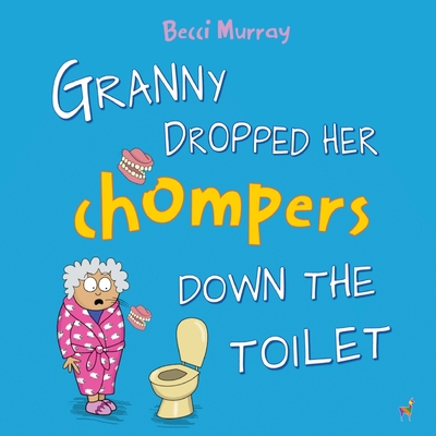 Granny Dropped Her Chompers Down the Toilet: a funny picture book for children aged 3-7 years - Becci Murray