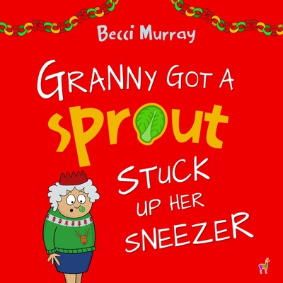 Granny Got a Sprout Stuck Up Her Sneezer: a funny book about Christmas for children aged 3-7 years - Becci Murray