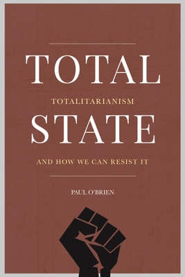 Total State: Totalitarianism and How We Can Resist It - Paul O'brien