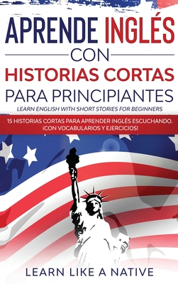 Aprende Inglés con Historias Cortas para Principiantes [Learn English With Short Stories for Beginners]: 15 Historias Cortas para Aprender Inglés Escu - Learn Like A Native