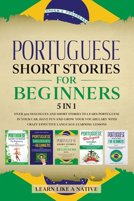 Portuguese Short Stories for Beginners 5 in 1: Over 500 Dialogues and Daily Used Phrases to Learn Portuguese in Your Car. Have Fun & Grow Your Vocabul - Learn Like A Native
