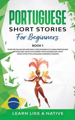 Portuguese Short Stories for Beginners Book 1: Over 100 Dialogues & Daily Used Phrases to Learn Portuguese in Your Car. Have Fun & Grow Your Vocabular - Learn Like A Native