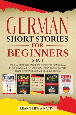 German Short Stories for Beginners 5 in 1: Over 500 Dialogues and Daily Used Phrases to Learn German in Your Car. Have Fun & Grow Your Vocabulary, wit - Learn Like A Native