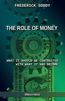 The Role of Money - what it should be contrasted with what it has become: New edition - Frederick Soddy