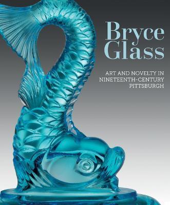 Bryce Glass: Art and Novelty in Nineteenth-Century Pittsburgh - Debra M. Coulson