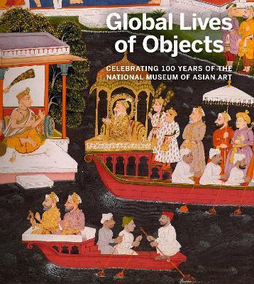 Global Lives of Objects: Celebrating 100 Years of the National Museum of Asian Art - Massumeh Farhad