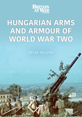 Hungarian Arms and Armour of World War Two - Peter Mujzer