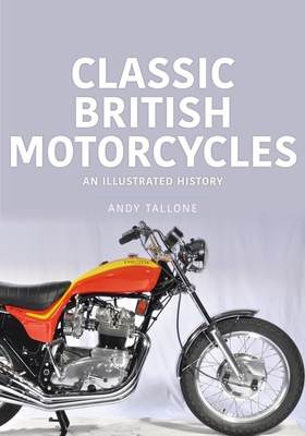 Classic British Motorcycles: An Illustrated History - Andy Tallone