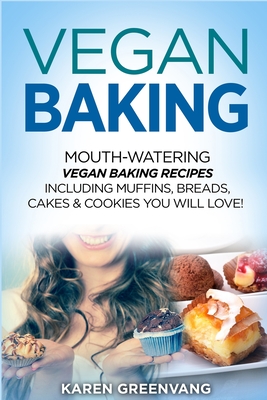 Vegan Baking: Mouth-Watering Vegan Baking Recipes Including Muffins, Breads, Cakes & Cookies You Will Love! - Karen Greenvang