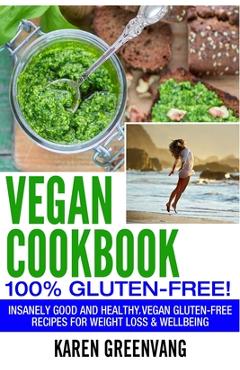 Coperta cărții 'Vegan Cookbook - 100% Gluten Free: Insanely Good, Vegan Gluten Free Recipes for Weight Loss & Wellbeing - Karen'