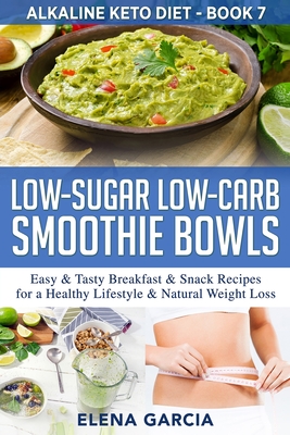 Low-Sugar Low-Carb Smoothie Bowls: Easy & Tasty Breakfast & Snack Recipes for a Healthy Lifestyle & Natural Weight Loss - Elena Garcia