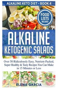 Poza produsului Alkaline Ketogenic Salads: Over 50 Ridiculously Easy, Nutrient-Packed, Super Healthy & Tasty Recipes You Can Make in 15 Minutes or Less - Elena Garcia
