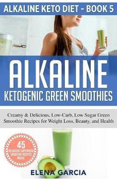Poza produsului Alkaline Ketogenic Green Smoothies: Creamy & Delicious, Low-Carb, Low Sugar Green Smoothie Recipes for Weight Loss, Beauty and Health - Elena Garcia