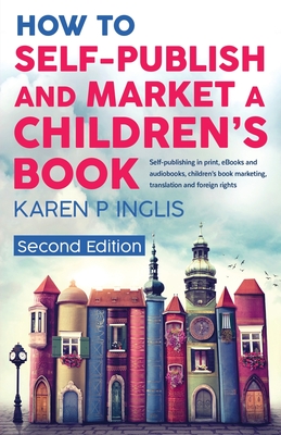 How to Self-publish and Market a Children's Book (Second Edition): Self-publishing in print, eBooks and audiobooks, children's book marketing, transla - Karen P. Inglis