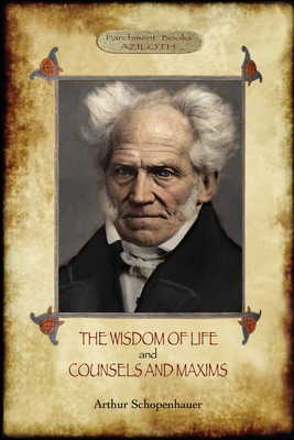 The Wisdom of Life; & Counsels and Maxims - Arthur Schopenhauer