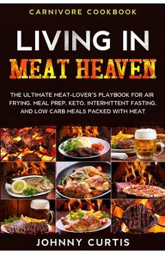 Coperta cărții 'Carnivore Cookbook: LIVING IN MEAT HEAVEN - The Ultimate Meat-Lover's Playbook for Air Frying, Meal Prep, Keto,'