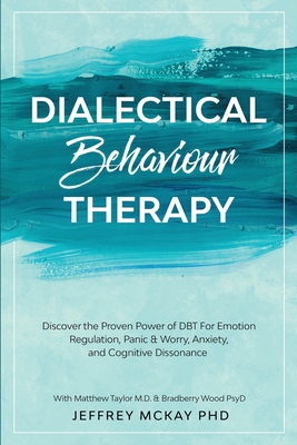 Dialectical Behaviour Therapy: Discover the Proven Power of DBT For Emotion Regulation, Panic & Worry, Anxiety, and Cognitive Dissonance: With Matthe - Jeffrey Mckay