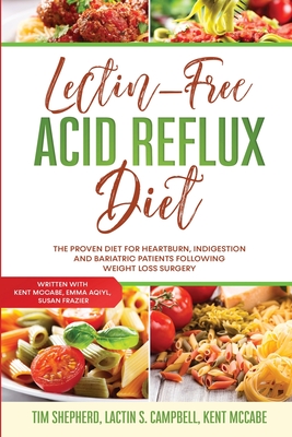 Lectin-Free Acid Reflux Diet: The Proven Diet For Heartburn, Indigestion and Bariatric Patients Following Weight Loss Surgery: With Kent McCabe, Emm - Tim Shepherd