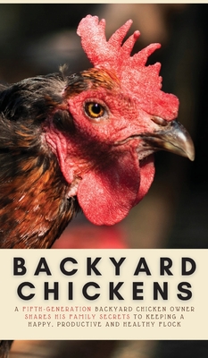 Backyard Chickens: A Fifth-Generation Backyard Chicken Owner Shares His Family Secrets To Keeping A Happy, Productive & Healthy Flock - Geoff Evans